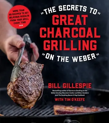 A nagyszerű faszenes grillezés titkai a Weberen: Több mint 60 recept, hogy minden alkalommal ízletes eredményeket érjen el a grillsütőjével - The Secrets to Great Charcoal Grilling on the Weber: More Than 60 Recipes to Get Delicious Results from Your Grill Every Time