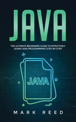 Java: A végső kezdő útmutató a Java programozás hatékony elsajátításához lépésről lépésre - Java: The ultimate beginners guide to effectively learn Java programming step-by-step