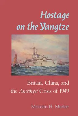 Túszok a Jangce partján: Nagy-Britannia és Kína és az 1949-es ametisztválság - Hostage on the Yangtze: Britain China and the Amethyst Crisis of 1949