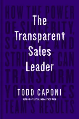 Az átlátható értékesítési vezető: Hogyan alakíthatja át az őszinteség, a tudomány és a struktúra ereje az értékesítési csapat eredményeit? - The Transparent Sales Leader: How the Power of Sincerity, Science & Structure Can Transform Your Sales Team's Results