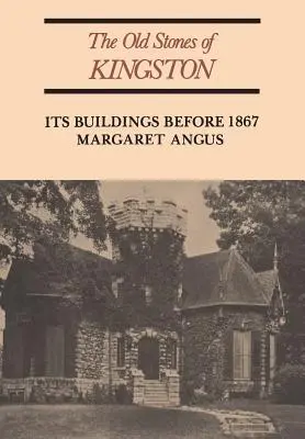 Kingston régi kövei: Épületei 1867 előtt (átdolgozott kiadás) - The Old Stones of Kingston: Its Buildings Before 1867 (Revised)