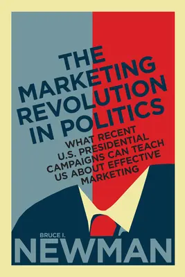 A marketing forradalma a politikában: Mit taníthatnak nekünk a közelmúlt amerikai elnökválasztási kampányai a hatékony marketingről - The Marketing Revolution in Politics: What Recent U.S. Presidential Campaigns Can Teach Us About Effective Marketing