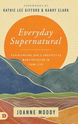 Mindennapi természetfeletti: Isten váratlan megnyilvánulásának megtapasztalása az életedben - Everyday Supernatural: Experiencing God's Unexpected Manifestation in Your Life