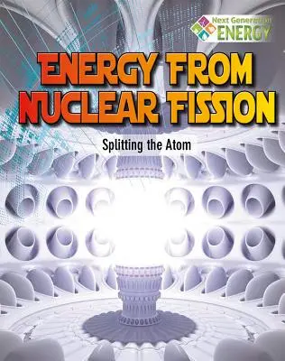 Energia az atommaghasadásból: Az atom kettéosztása - Energy from Nuclear Fission: Splitting the Atom