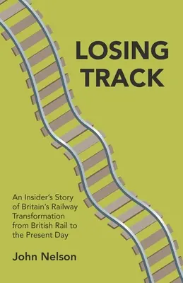 Losing Track: Nagy-Britannia vasúti átalakulásának bennfentes története a British Railtől napjainkig - Losing Track: An Insider's Story of Britain's Railway Transformation from British Rail to the Present Day