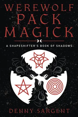 Vérfarkasfalka mágia: A Shapeshifter's Book of Shadows: A Shapeshifter's Book of Shadows - Werewolf Pack Magick: A Shapeshifter's Book of Shadows