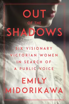 Out of the Shadows: Hat látnok viktoriánus nő nyilvános hangját keresve - Out of the Shadows: Six Visionary Victorian Women in Search of a Public Voice