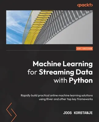 Machine Learning for Streaming Data with Python: Gyorsan építsen gyakorlati online gépi tanulási megoldásokat a River és más kulcsfontosságú keretrendszerek segítségével - Machine Learning for Streaming Data with Python: Rapidly build practical online machine learning solutions using River and other top key frameworks
