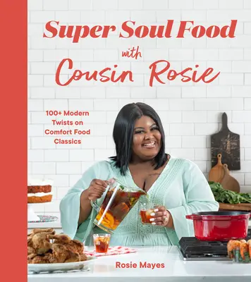 Super Soul Food with Cousin Rosie: 100+ Modern Twists on Comfort Food Classics (Szuper lélek ételek Rosie unokatestvérével) - Super Soul Food with Cousin Rosie: 100+ Modern Twists on Comfort Food Classics