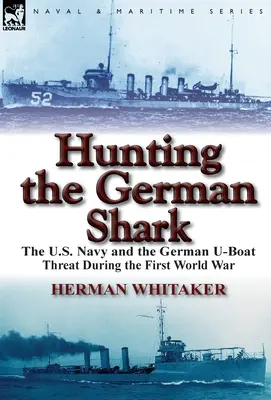 Vadászat a német cápára: Az amerikai haditengerészet és a német tengeralattjárók fenyegetése az első világháborúban - Hunting the German Shark: The U.S. Navy and the German U-Boat Threat During the First World War