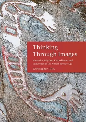 Thinking Through Images: Narratíva, ritmus, testiség és táj az északi bronzkorban - Thinking Through Images: Narrative, Rhythm, Embodiment and Landscape in the Nordic Bronze Age