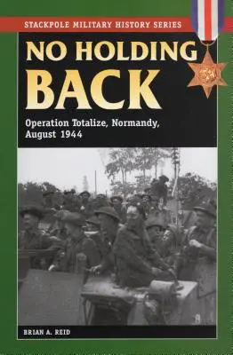 Nincs visszatartás: Totalizáló hadművelet, Normandia, 1944. augusztus - No Holding Back: Operation Totalize, Normandy, August 1944