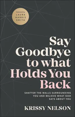 Mondj búcsút annak, ami visszatart: Törd le a téged körülvevő falakat és hidd el, amit Isten mond rólad - Say Goodbye to What Holds You Back: Shatter the Walls Surrounding You and Believe What God Says about You