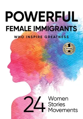 Hatalmas női bevándorlók, akik nagyszerűségre ösztönöznek: 24 nő 24 történet 24 mozgalom - Powerful Female Immigrants Who Inspire Greatness: 24 Women 24 Stories 24 Movements