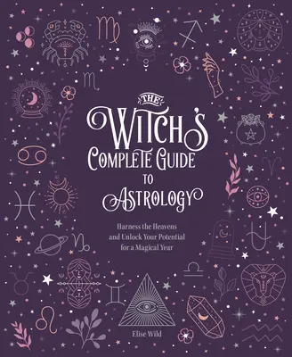 A boszorkány teljes asztrológiai útmutatója: Használd ki az égieket, és szabadítsd fel a lehetőségeidet egy varázslatos évhez! - The Witch's Complete Guide to Astrology: Harness the Heavens and Unlock Your Potential for a Magical Year