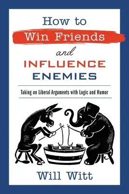 Hogyan nyerjünk barátokat és befolyásoljuk ellenségeinket: A liberális érvekkel szemben logikával és humorral - How to Win Friends and Influence Enemies: Taking on Liberal Arguments with Logic and Humor