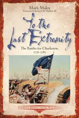 Az utolsó végletig: A Charlestonért vívott csaták, 1776-1782 - To the Last Extremity: The Battles for Charleston, 1776-1782