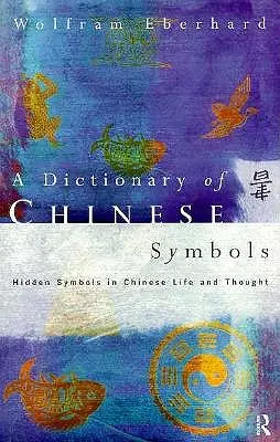A kínai szimbólumok szótára: Rejtett szimbólumok a kínai életben és gondolkodásban - Dictionary of Chinese Symbols: Hidden Symbols in Chinese Life and Thought