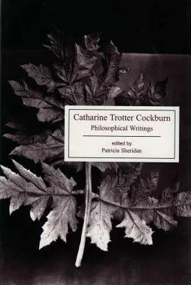 Catharine Trotter Cockburn: Trotterburn: Philosophical Writings: Philosophical Writings - Catharine Trotter Cockburn: Philosophical Writings