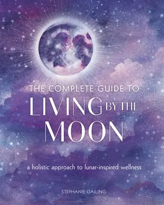 A teljes útmutató a Hold szerinti élethez: Holisztikus megközelítés a Hold ihlette wellnesshez - The Complete Guide to Living by the Moon: A Holistic Approach to Lunar-Inspired Wellness