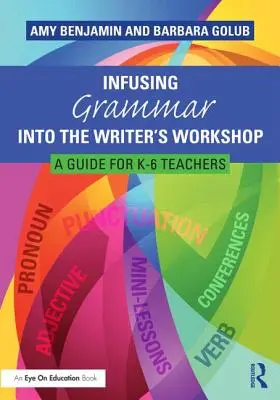 Infusing Grammar Into the Writer's Workshop: A Guide for K-6 Teachers