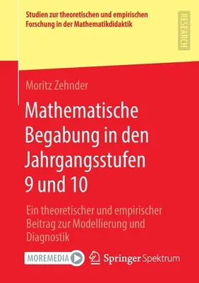 Mathematische Begabung in Den Jahrgangsstufen 9 Und 10: Ein Theoretischer Und Empirischer Beitrag Zur Modellierung Und Diagnostik (Matematikai kezdetek a 9. és 10. évfolyamon: Egy elméleti és empirikus hozzájárulás a modellezéshez és a diagnosztikához) - Mathematische Begabung in Den Jahrgangsstufen 9 Und 10: Ein Theoretischer Und Empirischer Beitrag Zur Modellierung Und Diagnostik