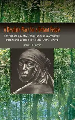 Egy dacos nép kietlen helye: The Archaeology of Maroons, Indigenous Americans, and Enslaved Laborers in the Great Dismal Swamp (A maroonok, az amerikai őslakosok és a rabszolgamunkások régészete a Nagy Dismal-mocsárban) - A Desolate Place for a Defiant People: The Archaeology of Maroons, Indigenous Americans, and Enslaved Laborers in the Great Dismal Swamp