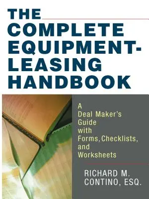 A teljes eszközbérleti kézikönyv: A Deal Maker's Guide with Forms, Checklists, and Worksheets (Az üzletkötők útmutatója nyomtatványokkal, ellenőrző listákkal és munkalapokkal) - The Complete Equipment-Leasing Handbook: A Deal Maker's Guide with Forms, Checklists, and Worksheets