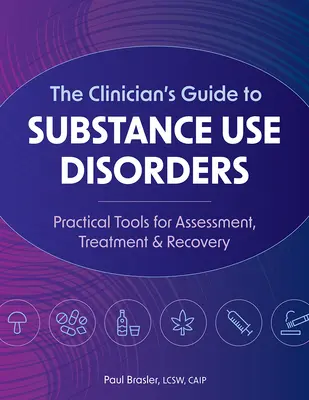 The Clinician's Guide to Substance Use Disorders: Practical Tools for Assessment, Treatment & Recovery