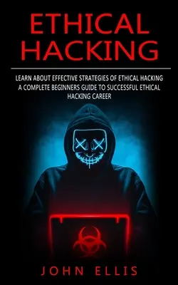 Etikus hackelés: Ismerje meg az etikus hackelés hatékony stratégiáit (A Complete Beginners Guide to Successful Ethical Hacking Career) - Ethical Hacking: Learn About Effective Strategies of Ethical Hacking (A Complete Beginners Guide to Successful Ethical Hacking Career)