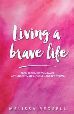 Bátor életet élni: A tini anyukától a szülésznőig: Egy fiatal nő útja a megbélyegzés ellen - Living a Brave Life: From Teen Mum to Midwife: A Young Woman's Journey Against Stigma