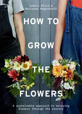 Hogyan termesszük a virágokat: Fenntartható megközelítés a virágok évszakokon átívelő élvezetéhez - How to Grow the Flowers: A Sustainable Approach to Enjoying Flowers Through the Seasons