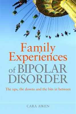 A bipoláris zavar családi tapasztalatai: Az emelkedések, a mélypontok és a kettő közötti részek - Family Experiences of Bipolar Disorder: The Ups, the Downs and the Bits in Between