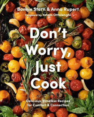 Ne aggódj, csak főzz: Ízletes, időtlen receptek a kényelemért és a kapcsolatért - Don't Worry, Just Cook: Delicious, Timeless Recipes for Comfort and Connection