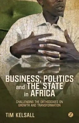 Üzlet, politika és állam Afrikában: A növekedés és átalakulás ortodoxiáinak megkérdőjelezése - Business, Politics, and the State in Africa: Challenging the Orthodoxies on Growth and Transformation