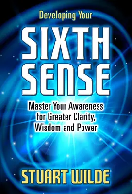 A hatodik érzék fejlesztése: Tudatosságod elsajátítása a nagyobb tisztánlátás, bölcsesség és erő érdekében - Developing Your Sixth Sense: Master Your Awareness for Greater Clarity, Wisdom and Power