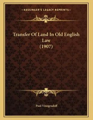 A föld átruházása a régi angol jogban (1907) - Transfer Of Land In Old English Law (1907)