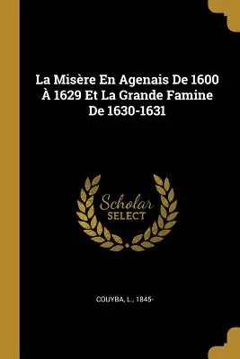 La Misre En Agenais de 1600 1629 Et La Grande Famine de 1630-1631 - La Misre En Agenais de 1600  1629 Et La Grande Famine de 1630-1631