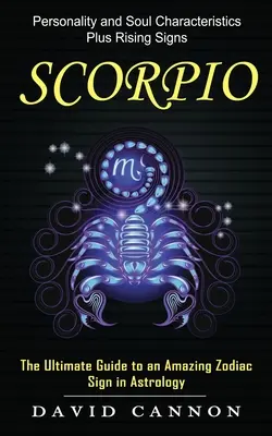 Skorpió: Személyiség- és lélekjellemzők plusz a felkelő jegyek (Asztrológiai útmutató egy csodálatos csillagjegyhez) - Scorpio: Personality and Soul Characteristics Plus Rising Signs (The Ultimate Guide to an Amazing Zodiac Sign in Astrology)