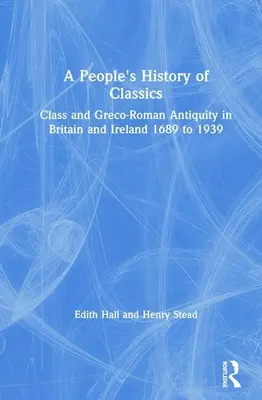 A People's History of Classics: Osztály és görög-római antikvitás Nagy-Britanniában és Írországban 1689-től 1939-ig - A People's History of Classics: Class and Greco-Roman Antiquity in Britain and Ireland 1689 to 1939