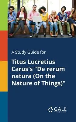 Tanulmányi útmutató Titus Lucretius Carus De Rerum Natura (A dolgok természetéről) című művéhez