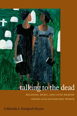 Beszélgetés a halottakkal: Vallás, zene és megélt emlékezet a Gullah/Geechee nők körében - Talking to the Dead: Religion, Music, and Lived Memory among Gullah/Geechee Women