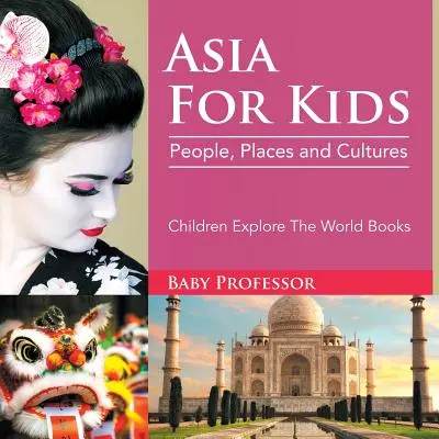 Ázsia gyerekeknek: Emberek, helyek és kultúrák - Gyermekkönyvek a világ felfedezésére - Asia For Kids: People, Places and Cultures - Children Explore The World Books
