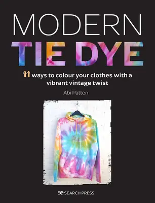 Modern Tie Dye: Környezetbarát útmutató a ruhák és kiegészítők színezéséhez - Modern Tie Dye: An Eco-Friendly Guide to Colouring Your Clothes & Accessories