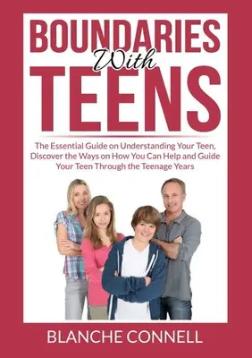 Határok a tizenévesekkel: Fedezd fel, hogyan segíthetsz és vezetheted át a tinédzsert a tinédzserkorban. - Boundaries With Teens: The Essential Guide on Understanding Your Teen, Discover the Ways on How You Can Help and Guide Your Teen Through the