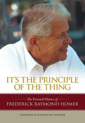 A dolog elve: Frederick Raymond Homer személyes története - It's the Principle of the Thing: The Personal History of Frederick Raymond Homer