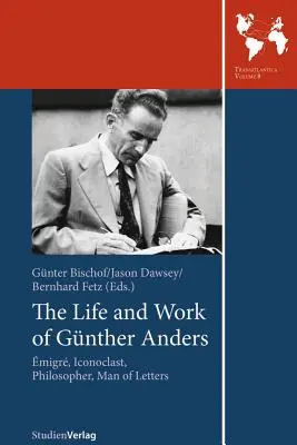Gunther Anders élete és munkássága: Anders Günther: Emigráns, ikonoklaszt, filozófus, irodalmár - The Life and Work of Gunther Anders: Emigre, Iconoclast, Philosopher, Man of Letters