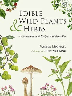 Ehető vadon termő növények és gyógynövények: Receptek és gyógymódok gyűjteménye - Edible Wild Plants and Herbs: A Compendium of Recipes and Remedies