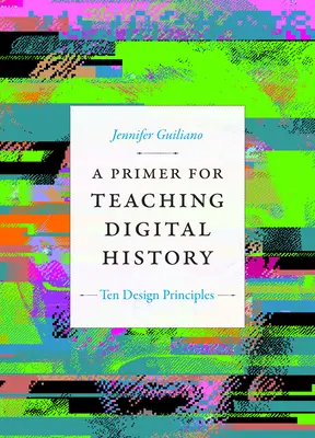 A Primer for Teaching Digital History: Tíz tervezési alapelv - A Primer for Teaching Digital History: Ten Design Principles