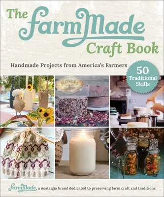 A Farmmade Essential Skills Book: Handmade Projects from America's Farmers - The Farmmade Essential Skills Book: Handmade Projects from America's Farmers